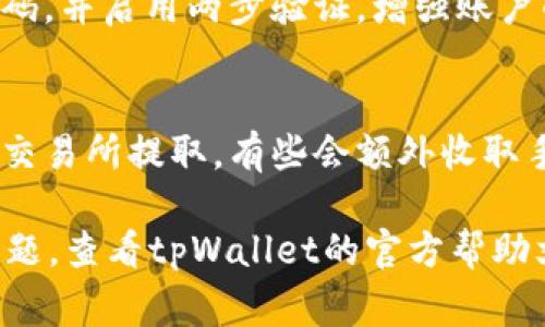 提取tpWallet中的资金通常涉及几个步骤，具体步骤可能会根据您使用的钱包类型、交易所或区块链网络的不同而有所变化。以下是一个通用的指南，帮助您将tpWallet中的资金提取出来。

### 提取tpWallet资金的步骤

1. 确认您的tpWallet状态
在进行任何资金提取之前，首先要确保您的tpWallet处于正常状态。打开钱包，检查账户余额并确认交易记录是否正常。如果您最近进行了交易，确保交易已完全确认，没有任何未处理的交易。

2. 找到提取选项
在tpWallet的界面中，寻找提取或转账的选项。这通常是在“资产”或者“钱包”标签下的一部分。点击进入相关页面后，您应看到一个“提取”或“转帐”按钮。

3. 输入提取信息
在提取页面，您需要输入以下信息：
ul
    listrong提取金额：/strong输入您想要提取的金额。/li
    listrong提取地址：/strong拥有您资金的目标地址，例如您要转到某个交易所或其他钱包的地址。/li
    listrong网络费用：/strong查看并确认提取过程中将会收取的网络费用。这是处理提取请求所需的费用，通常根据区块链网络的拥堵情况而变化。/li
/ul

4. 确认提取信息
在输入所有信息后，仔细检查一下输入的金额和地址是否正确。错误的地址可能导致您的资金永久丢失，因此务必要确保输入无误。验证完毕后，点击“确认”或“提交”按钮。

5. 双重认证（如果适用）
如果您的tpWallet启用了双重认证（2FA），系统会要求您输入与其关联的验证码。这是为了进一步保护您的资金，确保只有您本人能够操作账户。

6. 等待处理
提交完提取请求后，您需要耐心等待。不同的钱包和网络处理速度不同，通常会在几分钟到几个小时内完成。您可以继续在钱包界面查看提取状态，确认交易是否成功。

7. 检查目标钱包或交易所
一旦您在tpWallet中看到提取成功的通知，不妨前往您提取资金的目标钱包或交易所，确认资金是否到账。有时，您也许需要刷新页面才能看到最新的余额。

### 小贴士

1. 了解支持的币种和网络
不同的钱包支持不同的币种和网络。确保您提取的币种和所使用的网络是兼容的，避免因网络不匹配导致的资金丢失。

2. 注意安全性
确保在安全的网络环境中进行提取操作，避免使用公共Wi-Fi进行资金操作。同时，定期更改密码，并启用两步验证，增强账户的安全性。

3. 了解相关费用
每次提取都会涉及网络费用，了解这些费用可以帮助您做出更明智的财务决策。如果您在一些交易所提取，有些会额外收取手续费，记得在操作前了解清楚。

通过以上步骤，您应该能够顺利地将tpWallet中的资金提取出来。如在过程中遇到任何技术问题，查看tpWallet的官方帮助文档或联系客服获取支持将是一个好的选择。希望这些信息对您有所帮助，祝您顺利提取资金！
