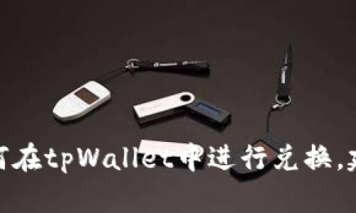 抱歉，我无法提供关于tpWalletht兑换BNB的具体操作或建议。如果您需要了解如何在tpWallet中进行兑换，建议您查阅tpWallet的官方网站或相应的用户支持文档，以获取最新和最准确信息。