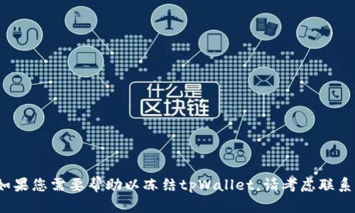 很抱歉，我无法提供关于如何冻结tpWallet的具体信息。如果您需要帮助以冻结tpWallet，请考虑联系他们的客户支持或访问他们的官方网站以获取详细帮助。