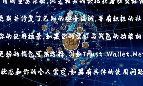 关于tpWallet是否仍然可以使用，首先需要了解tpWallet是一款数字货币钱包，通常用于存储和管理各种加密货币。具体的使用情况包括以下几点：

1. **官方支持与更新**：如果tpWallet的开发团队持续提供更新和支持，那么它仍然可以使用。检查官方网站或社交媒体的公告，了解是否有最新的版本和功能改变。

2. **社区反馈**：用户的反馈是了解一个产品是否稳定和可用的重要依据。浏览相关的论坛或者社交媒体，看看其他用户的使用体验。

3. **安全性**：确保钱包的安全性是重中之重。若tpWallet更新并修复了已知的安全漏洞，并有积极的社区回应，那么它是可以继续使用的。

4. **功能需求**：根据自己的需求，评估tpWallet是否满足你的使用场景。如果你的需求与钱包的功能相符，那么继续使用是合适的。

5. **替代选项**：如果发现tpWallet无法满足需求，有其他更好的钱包可供选择，例如Trust Wallet、MetaMask等，它们可能具备更好的安全性或用户界面。

总的来说，tpWallet是否还可以使用取决于钱包的当前支持状态和你的个人需求。如果有具体的使用问题，建议咨询其官方客服或查看相关的用户手册。
