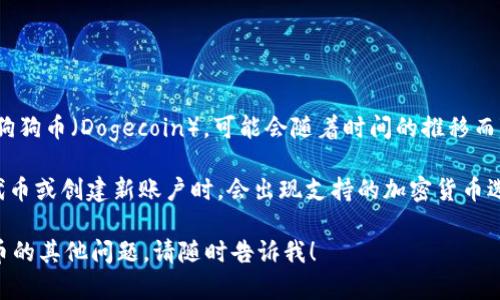 tpWallet 是一个多功能的钱包，支持多种加密货币，但具体支持哪些币种，包括狗狗币（Dogecoin），可能会随着时间的推移而变化。建议您前往 tpWallet 的官方网站或相关文章，查看最新的支持币种列表。

如果您已经在使用 tpWallet，您也可以在钱包中查看可用的币种，通常在添加代币或创建新账户时，会出现支持的加密货币选项。

如果您想了解更多关于如何在 tpWallet 中存储狗狗币的信息，或者有关狗狗币的其他问题，请随时告诉我！