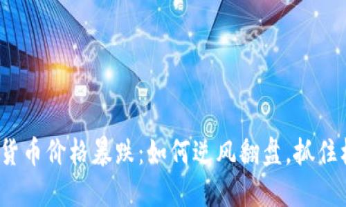 数字货币价格暴跌：如何逆风翻盘，抓住机遇？