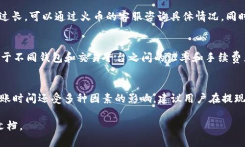 关于火币提现到TP Wallet所需的时间并没有固定的答案，因为这取决于多个因素，包括网络拥堵情况、提现方法以及平台的处理时间。一般来说，火币提币到TP Wallet的时间大致会在以下几个方面进行说明：

1. 提现方式的影响
火币提供了多种提现方式，如币种提现和法币提现。通常情况下，数字货币（如比特币、以太坊等）的提现速度较快，可能在几分钟到几个小时之间完成。而法币提现（如人民币等）则可能需要更长的处理时间，通常为几个工作日。

2. 网络拥堵情况
在提现高峰期，例如市场波动较大的时候，区块链网络可能会出现拥堵，导致交易确认时间延长。在这些情况下，即使火币已经处理了您的提现请求，您在TP Wallet中看到币的到账时间也可能会受到影响。所以在选择提现时间时，最好避开交易量极大的时段。

3. 火币平台的处理时间
火币作为一个大型交易平台，其提现申请的处理时间也会影响到账时间。在正常情况下，火币会在用户提交提现申请后进行审核，大多数情况下会迅速处理，但在用户数量激增或进行系统维护时，处理时间可能会延长。

4. TP Wallet的接收速度
TP Wallet作为一个数字钱包，其接收交易的速度同样取决于区块链网络的确认时间。此外，TP Wallet的技术架构、服务器性能等也会影响到账时间。通常，TP Wallet会尽快进行确认，但这也取决于其自身的处理能力。

5. 查询提现状态的方法
用户可以通过火币的交易记录查看提现的状态，成功提交后会显示在提现记录中。如果您发现提现的时间过长，可以通过火币的客服咨询具体情况。同时，在TP Wallet中也可以查看到账记录，以便确认资金是否已经到账。

6. 风险注意事项
在进行提现操作时，用户务必确保自己输入了正确的钱包地址，一旦操作错误，资金即可无法找回。此外，鉴于不同钱包和交易平台之间的汇率和手续费差异，也建议用户在提现前做好充分的了解和比较，以免造成不必要的损失。

总结
总体而言，火币提现到TP Wallet的时间通常是比较快的，可以在几分钟到几个小时之间完成。但具体的到账时间还受多种因素的影响，建议用户在提现时查看相关政策和建议，选择一个合适的时间进行操作，并做好必要的风险控制。 

如果您有进一步的疑问或需要具体的操作指南，建议直接咨询火币的客服或查阅其官方网站的相关帮助文档。