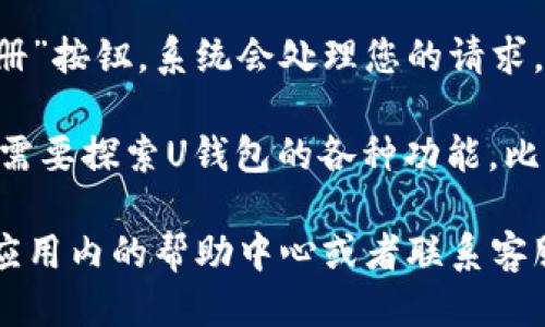 u钱包注册步骤如下：/u

1. **下载U钱包**：首先，您需要在手机应用商店（如App Store或Google Play）中搜索“U钱包”并下载安装。

2. **打开应用程序**：安装完成后，点击打开应用程序，您将看到欢迎界面。

3. **选择注册**：在欢迎界面上，您会看到“注册”或“创建账户”的选项，点击进入。

4. **输入手机号码**：系统会要求您输入一个有效的手机号码。确保这是您常用的号码，因为后续会发送验证码到这个号码。

5. **接收验证码**：输入手机号码后，您会收到一条短信，短信中包含一个验证码。将其输入到应用中指定的框内。

6. **设置密码**：验证码验证成功后，您需要设置一个安全密码。建议使用包含字母、数字和特殊字符的组合，以增强账户安全性。

7. **填写个人信息**：接下来，您可能需要填写一些基础的个人信息，例如姓名、身份证号等。请务必确保信息的真实性。

8. **同意条款和协议**：在完成信息填写后，您需要阅读并同意U钱包的用户协议和隐私政策。

9. **完成注册**：所有信息填写完成后，点击“注册”按钮，系统会处理您的请求，并在成功后引导您进入U钱包的主界面。

10. **探索功能**：注册完成后，您可以根据个人需要探索U钱包的各种功能，比如充值、转账、支付等。

如果在注册过程中遇到任何问题，可以随时查看应用内的帮助中心或者联系客服获得支持。