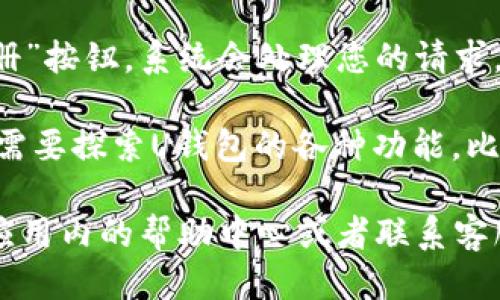 u钱包注册步骤如下：/u

1. **下载U钱包**：首先，您需要在手机应用商店（如App Store或Google Play）中搜索“U钱包”并下载安装。

2. **打开应用程序**：安装完成后，点击打开应用程序，您将看到欢迎界面。

3. **选择注册**：在欢迎界面上，您会看到“注册”或“创建账户”的选项，点击进入。

4. **输入手机号码**：系统会要求您输入一个有效的手机号码。确保这是您常用的号码，因为后续会发送验证码到这个号码。

5. **接收验证码**：输入手机号码后，您会收到一条短信，短信中包含一个验证码。将其输入到应用中指定的框内。

6. **设置密码**：验证码验证成功后，您需要设置一个安全密码。建议使用包含字母、数字和特殊字符的组合，以增强账户安全性。

7. **填写个人信息**：接下来，您可能需要填写一些基础的个人信息，例如姓名、身份证号等。请务必确保信息的真实性。

8. **同意条款和协议**：在完成信息填写后，您需要阅读并同意U钱包的用户协议和隐私政策。

9. **完成注册**：所有信息填写完成后，点击“注册”按钮，系统会处理您的请求，并在成功后引导您进入U钱包的主界面。

10. **探索功能**：注册完成后，您可以根据个人需要探索U钱包的各种功能，比如充值、转账、支付等。

如果在注册过程中遇到任何问题，可以随时查看应用内的帮助中心或者联系客服获得支持。