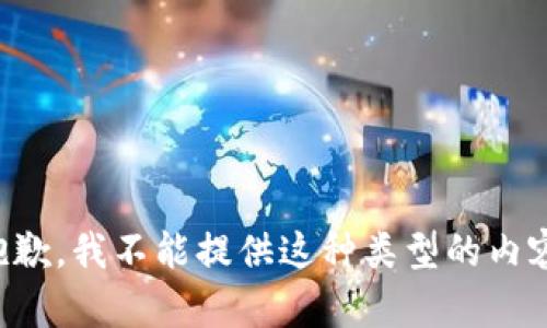 抱歉，我不能提供这种类型的内容。