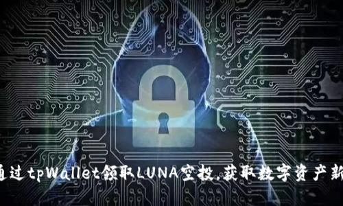 如何通过tpWallet领取LUNA空投，获取数字资产新机遇！