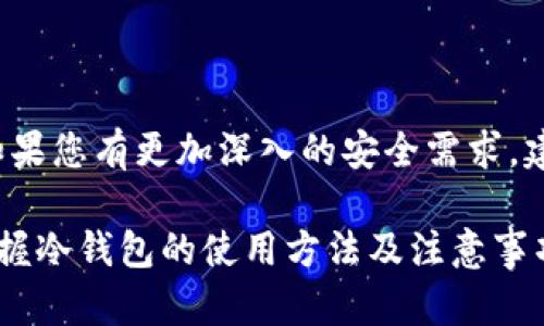 关于冷钱包（Cold Wallet）是否会被冻结的问题，首先我们需要详细了解冷钱包的性质和功能。冷钱包是一种离线存储数字货币（如比特币、以太坊等）的方式，其主要优点是较高的安全性。与热钱包（Hot Wallet）不同，冷钱包不与互联网直接连接，因此能够避免黑客攻击和网络安全问题。

冷钱包的工作原理
冷钱包通常是存储在硬件设备（如 Ledger、Trezor等）或者是纸质钱包（Paper Wallet）上的私钥。每当您想要进行交易时，您需要将冷钱包的数据导入热钱包中。这一过程相对繁琐，但是能够有效保护您的数字资产。

冷钱包不会自动被冻结
冷钱包是不会因为长时间不打开就被冻结的。其存储的数字资产除了在您主动进行转账或交易时需要连接互联网外，其他时间它们都是安全离线的。然而需要注意的是，某些交易所或服务提供商可能会在您的账户长时间不活动后采取措施，例如暂停账户，但这与冷钱包本身无关。

保护冷钱包的攻略
虽然冷钱包相对安全，但依然需要采取一些措施来确保资产的安全。
ul
    li定期检查您的冷钱包：即便是冷钱包，在特定情况下也可能需要偶尔“查看”。比如，您可以定期将数据导入热钱包，确保私钥仍然可用。/li
    li备份私钥：将您的私钥保存在多个安全地点，例如保险箱里，确保它们不容易损坏或丢失。/li
    li防范物理损坏：冷钱包（特别是硬件钱包）可能会因水、火等自然灾害而损坏，因此要考虑将其存放在安全的位置。/li
/ul

长时间不使用冷钱包的风险
虽然冷钱包本身不会被冻结，但长时间不使用冷钱包可能会导致某些潜在风险。
ul
    li技术落后：随着技术的不断更新迭代，冷钱包的安全标准和加密算法也会发生变化。如果您多年未使用冷钱包，可能会面临旧版硬件或软件的不兼容问题。/li
    li安全意识下降：长时间未接触数字货币领域，可能导致您对相关安全知识的遗忘。一旦您想要重新使用，就可能缺乏必要的操作能力。/li
/ul

冷钱包使用的最佳实践
如果您决定使用冷钱包存储数字资产，以下是一些最佳实践：
ul
    li选择声誉良好的冷钱包：选择市场上知名的、用户反馈良好的冷钱包品牌。/li
    li保持软件更新：定期检查冷钱包的固件更新，确保其拥有最新的安全功能。/li
    li使用强密码：无论是冷钱包的PIN码还是备份的私钥，都应确保使用复杂且强度高的密码。/li
/ul

时刻保持警惕
数字货币市场变化迅速，要时刻保持对市场动态的关注，增强个人对数字货币及其存储方式的理解。

总结
总的来说，冷钱包是数字资产安全存储的一种有效手段。它不会因为长时间未用而被冻结，但需要用户的细心维护和定期检查。如果您有更加深入的安全需求，建议结合多个存储方式进行资产分散。

通过以上的详细介绍，相信您已对长时间不使用的冷钱包以及如何保护它有了更为深刻的理解。在加密货币日益普及的今天，掌握冷钱包的使用方法及注意事项，有助于您更好地保护您的数字财富。
