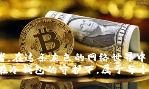 jiaotitle如何安全快速地将资金转移到冷钱包/jiaotitle  
冷钱包, 资金安全, 加密货币/guanjianci  

引子：数字时代的财富守护  
在阳光透过晨雾洒落在城市街道的时刻，越来越多的人开始关注数字货币的投资与管理。然而，将这份虚拟财富妥善保管，却并非易事。就像晨雾中屹立的老桥，承载着从未见过的旅程，冷钱包不仅是资金的储存工具，更是您财富安全的坚固防线。在这一篇文章中，我们将深入探讨如何安全快速地将您的资金转移到冷钱包，并让您的数字财富像那座屹立百年的桥梁，永不腐朽。  

什么是冷钱包？  
冷钱包，顾名思义，它是与互联网隔绝的储存方式，犹如宽阔湖面上的小舟，不受风浪影响。相比热钱包，冷钱包以其独特的安全性更能保护私人密钥，防止黑客入侵。在这片数字海洋中，您需要明白，冷钱包如同一座坚固的灯塔，指引着财富安全的航道。  
冷钱包的形式多种多样，常见的有硬件钱包，如Ledger或Trezor，或纸钱包，这些工具都能为您的数字资产提供物理隔离，使得即使是在黑暗的网络现实中，您的财富安全如同旁晚的夕阳，避开潜藏的暗流。  

转账准备：确保安全第一步  
在将财富转移到冷钱包的过程中，就像渔民出海前细心检查渔具。我们首先需要做好充分的准备。在此，我们建议您遵循以下几个重要步骤：  
ul  
  listrong确认冷钱包的地址：/strong每一个冷钱包都有独特的地址，如同每个街道都有自己的门牌号。在输入地址时，务必仔细核对，任何一个小错误都可能导致资金丢失。/li  
  listrong设置强密码：/strong在保护冷钱包时，安全的密码就像高耸的城墙，抵挡着外界的侵扰。确保密码包含大小写字母、数字及特殊符号，创建一个独特且难以猜测的密码。/li  
  listrong备份私钥：/strong为了防止意外，确保将私钥和助记词安全备份。可以采用书写在纸上的方式保留，或使用特定的金属板刻录，避免因火灾或水灾而造成不可挽回的损失。/li  
/ul  

安全转账：让财富无懈可击  
一切准备就绪后，便是进入转账的关键环节。在这里，我们需要选择一条安全的转账渠道，恰如一位船长选择着顺流而下的航道。以下是实际转账的步骤：  
ol  
  listrong登录热钱包：/strong使用您平时比较信赖的热钱包服务进行登录，就像驱车驶入熟悉的港口，安心前行。/li  
  listrong选择转账功能：/strong找到“发送”或“转账”的选项，把您的目标调对至冷钱包地址。此时，请再次检查冷钱包地址，确保无误。/li  
  listrong填写转账信息：/strong输入您想转账的数字资产数量。记得考虑到交易费用，确保转账顺利进行，避免因手续费不足而导致的交易失败。/li  
  listrong确认转账：/strong在最后一步，系统多会要求您确认转账信息，再次核对所有信息无误后，点击确认，像是将钓杆抛向水面的一瞬间，期待美好的收获。/li  
/ol  
在这个环节中，一旦点击确认，您的资金便已在流动中，动向未知。通过区块链网络，资金会如长河奔涌，经过安全的路途，最终抵达冷钱包。而您只需静静等待。  

转账后的监控：财富守护的持续提升  
转账完成后，别急于松一口气。就像神秘的庭院幽兰，静谧的表象下潜藏着不断变化的可能。您仍需主动监控资金的流向和账户的安全性。通过区块链浏览器，可以轻松查询到交易状态，无需担心资金的去向是否安好。  
此外，定期检查您的冷钱包状态，确认所有的备份是否完好，设备是否存在软件漏洞或安全隐患，如同园丁般悉心呵护，确保您的财富之花在时光中绽放。  

冷钱包的其他好处：超越安全的投资赋能  
冷钱包所提供的安全保障，并不仅仅是让我们的资金免受黑客侵犯那么简单。冷钱包还为持有者提供了更深层的投资优势：  
ul  
  listrong稳定性：/strong冷钱包由于不连接网络，相对更能抵御市场的短期波动，像是那座屹立不倒的老桥，始终稳如泰山，让投资者在风云变幻中守住财富。/li  
  listrong隐私保护：/strong在冷钱包中，用户信息和资产信息的高度保护，给予投资者更高的隐私性，避免个人信息被公开或利用。/li  
  listrong长期保存：/strong通过冷钱包，您可以将数字资产长期存储而无需担心通货膨胀带来的影响，让财富在岁月的沉淀中，自然增值。/li  
/ul  

结束语：财富的未来掌握在您手中  
在这篇关于将资金转移到冷钱包的探讨中，我们不仅了解了冷钱包的基本功能，更明白了其在数字财富管理中的重要性。数字时代的来临，让每个人都成为了自己财富的守护者。在这条灰色的网络世界中，冷钱包无疑是保护财富的最佳伴侣。  
为了迎接未来的挑战，您要时刻保持警觉，不断更新自己的知识体系。在生活的每一个晨昏交替之际，好的财富管理都会帮助我们乘风破浪，抵达理想的彼岸。让我们共同期待，在冷钱包的守护下，属于每个人的财富之梦将愈加璀璨而巍峨！