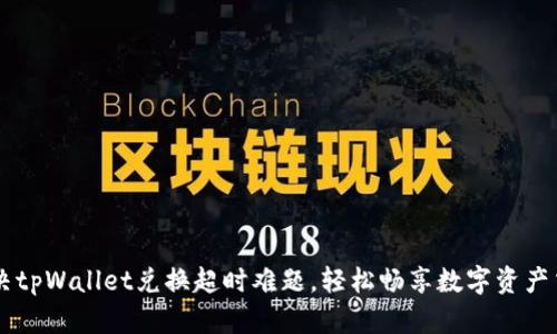 解决tpWallet兑换超时难题，轻松畅享数字资产交易