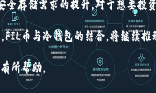 截至我最后的更新（2023年10月），FIL币（Filecoin）是一个去中心化存储网络的原生加密货币，用于激励用户在网络中提供存储空间和取回数据。冷钱包则是一种更加安全的方式来存储加密货币，通常不连接到互联网。关于FIL币的冷钱包的估值，以下几个方面可以进行讨论。

### 冷钱包的分类与特点

冷钱包主要分为硬件钱包和纸钱包两类。硬件钱包是实体设备，用于离线存储加密货币私钥；而纸钱包则是将私钥生成后以二维码或字符串的形式打印出来。这两种方式都有其独特的优势：

ul
  listrong硬件钱包：/strong如Ledger和Trezor等设备，提供了高度的安全性，抵御网络攻击与病毒威胁。/li
  listrong纸钱包：/strong即使在极端情况下也不受黑客攻击，但若不慎丢失或损坏，便无法恢复。/li
/ul

### FIL币冷钱包的估值因素

FIL币的冷钱包估值受到多个因素影响：

ul
  listrong市场需求：/strong冷钱包的需求直接影响其价格。当市场对FIL币的兴趣上升时，存储需求也随之增加，冷钱包的需求也会提升。/li
  listrong安全性：/strong冷钱包的安全级别和好评度将直接影响其市场估值。例如，更加耐用和安全的硬件钱包在市场上通常价格更高。/li
  listrong功能支持：/strong一些冷钱包可支持多种加密货币，这使得它们在市场上拥有更高的附加值。/li
/ul

### 什么是FIL币冷钱包估值？

冷钱包的估值不仅体现在其市场售价上，还体现在持有者的潜在收益和风险控制策略中。对于加密货币用户而言，冷钱包的使用可以被视为一种投资方式，与其直接在交换市场上交易相比：

ul
  listrong风险管理：/strong使用冷钱包可以有效地减少潜在的网络攻击风险，提高资产安全。/li
  listrong长期投资：/strong对于相信FIL币未来价值的用户，冷钱包可以用于长期持有而非短期交易。/li
/ul

### 市场分析：FIL币与冷钱包的动态

近年来，随着数字货币的普及，越来越多的人开始关注如何更安全地存储加密资产。FIL币作为去中心化存储的代表，其支持的冷钱包在市场中也得到越来越多的关注。FIL币用户的交易量和使用情况直接反映出冷钱包的受欢迎程度：

ul
  listrong交易量：/strong交易量较大的时候，通常也会带动冷钱包的需求。/li
  listrong用户评价：/strong高好评的冷钱包品牌自然会在市场上获取更高的估值。/li
/ul

### 如何选择合适的FIL币冷钱包？

选择一款适合自己的FIL币冷钱包是一项手续费决策。以下是一些选择冷钱包时需考虑的因素：

ul
  listrong品牌声誉：/strong知名品牌通常意味着更可靠的技术支持和安全保障。/li
  listrong功能完整：/strong选择可以支持多种加密货币、具备良好用户体验的冷钱包。/li
  listrong社区支持：/strong强大的社区支持和用户反馈可以为你提供更多的使用信息。/li
/ul

### 结论：FIL币冷钱包的未来

随着市场的不断发展，两个重要的趋势将推动FIL币冷钱包的估值：一是去中心化存储的需求增长，二是加密货币用户对安全存储需求的提升。对于想要投资FIL币的用户来说，了解冷钱包的分类、特点和如何选择合适的钱包将是必要的基础知识。

正如晨雾中的老桥，冷钱包的存在不仅如同一座连接新旧世界的桥梁，更代表着用户对安全与管理资产的坚定信念。未来，FIL币与冷钱包的结合，将继续推动整个加密货币市场的发展。

以上内容结合了冷钱包的特点、估值因素、市场环境等多个维度，提供了对FIL币冷钱包的详细分析和前景展望，希望对您有所帮助。