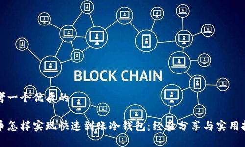 思考一个优质的

提币怎样实现快速到账冷钱包：经验分享与实用技巧