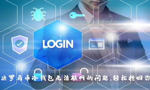 如何解决罗马币冷钱包无法联网的问题，轻松抢回你的资产