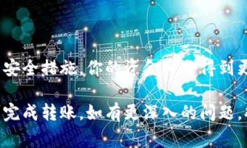 冷钱包是一种安全性极高的数字货币存储方式，通常不与互联网直接连接，适合长期保存比特币等数字资产。如果你想将币转入冷钱包地址，以下是详细的步骤和注意事项：

了解冷钱包的选择
首先，确保你拥有一个冷钱包。冷钱包可以是纸钱包、硬件钱包（如Ledger、Trezor）或是其它离线存储设备。每种冷钱包的使用方式略有不同，但基本原理相同：生成并保存一个公钥（地址）和私钥（用来签署交易和管理资产）。

获得冷钱包地址
在你的冷钱包中，找到生成的公钥地址。这是你将接收数字货币的地址。确保每次使用前仔细核对，防止因输入错误导致资金丢失。

从热钱包转币到冷钱包
一旦你有了冷钱包的地址，接下来就可以从热钱包（如交易所、软件钱包）转移币种。以下是具体步骤：
ol
    listrong打开热钱包应用程序/strong：登陆你的热钱包，确保你的账户中有足够的币可以转移。/li
    listrong选择“发送”或“转账”功能/strong：大多数热钱包会有明显的发送按钮，点击进入。/li
    listrong输入冷钱包地址/strong：在地址栏输入你的冷钱包地址，确保没有输入错误，这一步非常关键，因为一旦转账，资金将无法恢复。/li
    listrong输入转账数量/strong：选择你想转移的金额，记得考虑到可能的网络费用。一些钱包可能会给出推荐的矿工费，你可以根据需要进行调整。/li
    listrong确认转账信息/strong：仔细检查上一项信息，包括冷钱包地址和转账金额，确保一切无误。/li
    listrong执行转账/strong：点击发送，部分钱包可能需要二次验证，例如输入密码、短信验证码等。/li
/ol

确认转账状态
转账后，你可以通过区块浏览器（如Blockchair）输入冷钱包的地址，查看转账状态及确认数量。一般情况下，转账需要经历一定数量的确认，具体取决于网络状态。

安全注意事项
在将资产从热钱包转入冷钱包时，注意以下几点：
ul
    listrong务必核对地址/strong：小心输入错误的地址，因为数字货币转账一旦确认是不可逆的。/li
    listrong私钥绝对保密/strong：无论使用哪种冷钱包，私钥都很重要，切勿泄露给任何人，也不要上传到网络。/li
    listrong定期备份/strong：对冷钱包进行备份，并将其保存于安全的地方，以防钱包丢失或损坏。/li
/ul

总结
将数字货币转入冷钱包是保护你资产安全的有效手段。通过热钱包简单的转账流程，结合严格的安全措施，你的资金将会得到更好的保护。在整个过程中，牢记安全第一，才能在数字资产的世界里游刃有余。

这种方式总结了冷钱包的使用，以及如何将资产安全地转入冷钱包。希望这些步骤能帮助你顺利完成转账。如有更深入的问题，欢迎随时提问！