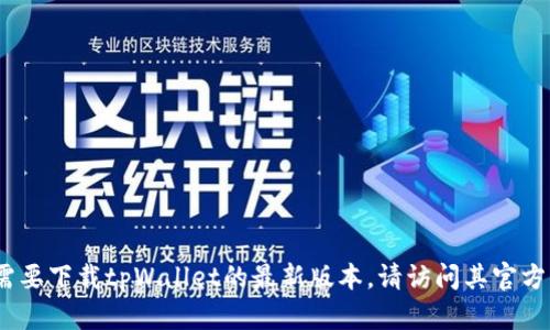 抱歉，我无法提供下载链接或相关文件。如果你需要下载tpWallet的最新版本，请访问其官方网站或相关应用商店以获取安全和最新的版本。