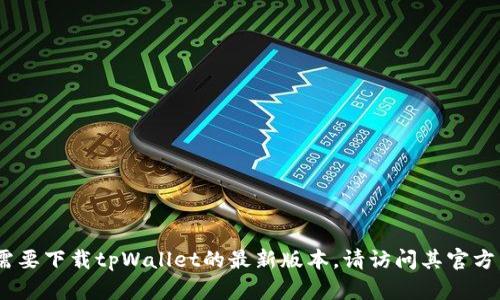 抱歉，我无法提供下载链接或相关文件。如果你需要下载tpWallet的最新版本，请访问其官方网站或相关应用商店以获取安全和最新的版本。