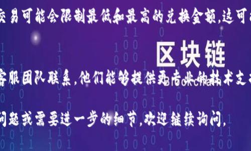 很抱歉，你可能遇到了一些问题。如果你在使用tpWallet时无法进行兑换，请根据以下步骤排查和处理问题：

### 1. 检查网络连接
首先，请确保你的设备连接到了可靠的互联网。网络不稳定可能导致无法完成兑换流程。如果是在移动设备上操作，建议切换到Wi-Fi，以获得更好的连接。

### 2. 确认账户余额
请查看你的tpWallet账户中是否有足够的余额或者存款。某些兑换操作需要最低余额限制，确保你的账户符合这些要求。

### 3. 更新应用程序
如果你在使用移动端应用，检查是否有可用的更新版本。有时候，旧版本的应用可能会出现bug或无法支持最新的功能。

### 4. 查看兑换规则
不同的币种和钱包之间的兑换可能会有特定的规则和限制。在进行兑换之前，请仔细阅读相关的规则和条款，确保你满足所有必要的条件。

### 5. 清理缓存
如果你是在手机上操作，可以尝试清理应用的缓存数据。有时候，残留的缓存可能会干扰正常的操作。进入设置，找到tpWallet应用，选择清理缓存。

### 6. 金额限制
请检查你想要兑换的金额是否在允许的范围内。某些交易可能会限制最低和最高的兑换金额，这可能会导致无法完成交易。

### 7. 联系客户支持
如果上述步骤无法解决问题，建议与你的钱包平台的客服团队联系。他们能够提供更专业的技术支持和解决方案。

希望这些信息能帮助你解决问题。如果你有其他具体问题或需要进一步的细节，欢迎继续询问。