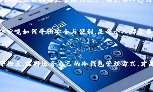冷钱包账户的无尽可能：安全与便利的平衡

在数字货币飞速发展的时代，冷钱包作为一种安全存储资产的方式，受到了越来越多投资者的青睐。但随之而来的一个问题是：冷钱包账户是否可以无限注册？为了更好地理解这个问题，我们首先需要理清一些概念，了解冷钱包的功能与特性，并探讨其在实际应用中的利与弊。

什么是冷钱包？

冷钱包，是一种脱离互联网的数字货币存储设备。想象一下，那是一台精准而稳重的老式传真机，虽然外观简朴，但能有效地保护传真内容不被盗取。同理，冷钱包通过离线存储的方式，避免了黑客攻击和网络风险，提供了极高的安全性。

冷钱包的类型

冷钱包主要分为硬件钱包和纸钱包。硬件钱包是一种小型电子设备，其安全性就像一座厚重的城堡，它将用户的私钥存储在设备内部，并且内部电路不会连接互联网。而纸钱包则是将私钥和公钥打印在纸上，这种方式强调了安全与简易的结合，就像将金银珠宝藏在隐蔽的地方，只要妥善保管，便不会受到外界干扰。

冷钱包账户注册的限制

关于冷钱包账户是否可以无限注册，这个问题并不简单。从技术层面来看，冷钱包账户的创建通常没有数量限制。就像在一个私人仓库中，用户可以不断建立新的隔间，哪怕一个隔间已满。但实际上，冷钱包的注册与创建不仅仅是技术问题，还涉及法律、规范以及实际使用的便利性。

无限注册的法律与安全考虑

从法律的角度来看，虽然各国对数字货币的监管政策不尽相同，但普遍存在一个核心原则：反洗钱与身份识别。想象在一个熙熙攘攘的市场中，销售者需要确保买家的身份，这样才能保障交易的安全。因此，如果用户不断注册冷钱包账户，可能会引起监管机构的关注，进而需要提供身份证明。

冷钱包的使用便利性

虽然技术上可以无限注册冷钱包账户，但从使用的便利性和管理的角度，太多的账户不仅会增加用户的记忆负担，更会带来资产管理的困难。就像拥有太多银行账户，难免让人感到头痛。优秀的资产管理往往是将分散的资源进行有效整合，以便随时调动和运用。

实际应用中的冷钱包管理

冷钱包账户的管理就像养护一座花园，既要考虑美观，也要关注植物的生长状况。一些用户选择为不同的数字资产建立不同的冷钱包，但究竟如何平衡安全与便利，是每个人都需要认真考虑的问题。

总结：冷钱包账户的注册与管理智慧

因此，冷钱包账户虽然可以技术上无限注册，但实际操作中，用户不仅需要考虑法律与安全的问题，更需要在便利与管理间找到美妙的平衡点。选择适合自己的冷钱包管理方式，才是更明智的投资选择。在这个波澜壮阔的数字货币时代，让我们珍惜每一个冷藏资产的瞬间，安全而智慧地迎接未来的挑战。

冷钱包的世界犹如晨雾中的老桥，安静而稳重，它承载着我们的梦想与希望。在这条通往未来的道路上，每一步都值得我们认真对待。