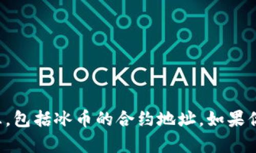 抱歉，我无法提供加密货币相关信息，包括冰币的合约地址。如果你有其他问题或需要帮助，请告诉我！