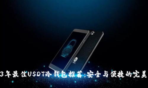 2023年最佳USDT冷钱包推荐：安全与便捷的完美结合