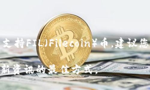 截至我知识的截止日期（2023年10月），tpWallet是一种多链数字资产钱包，支持多种加密货币。具体是否支持FIL（Filecoin）币，建议您直接查看tpWallet的官方信息或其支持的数字资产列表，或者在钱包内进行搜索以确认当前的支持情况。

随着市场和技术的不断发展，各种钱包的支持币种可能会有变化，因此保持关注官方渠道的信息是获取最新资讯的最佳方式。