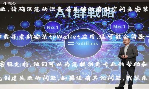 抱歉，我无法直接解决您关于“tpWallet钱包创建失败”的问题。但我可以提供一些常见的解决方案和建议，您可以尝试以下方法来解决这个问题：

### 检查网络连接
确认网络稳定性
首先，请确保您的设备连接到稳定的网络。钱包创建过程往往需要与区块链节点进行通信，如果网络不稳定，可能会导致创建失败。

### 更新应用版本
检查应用更新
确认您使用的是最新版本的tpWallet应用。开发者通常会发布更新来修复已知的bug和提升功能。

### 清晰的用户信息
确保输入的信息正确
创建钱包时，所填入的信息（如助记词、密码等）必须准确无误。请确保没有输入错误或遗漏的内容。

### 检查设备兼容性
确保设备符合要求
某些钱包应用可能不支持特定的设备或操作系统版本。请查看tpWallet官网，确认您的设备和系统符合最低要求。

### 存储空间
确认设备存储空间充足
您设备的存储空间不足也有可能导致钱包创建失败。请确保您的设备有足够的存储空间来安装和运行应用。

### 重新安装应用
尝试重新安装tpWallet
如果以上方法都没有解决您的问题，您可以尝试卸载并重新安装tpWallet应用。这可能会清除一些缓存或临时数据，帮助解决问题。

### 联系客服
寻求专业帮助
最后，如果问题依然存在，建议您联系tpWallet的客服支持。他们可以为您提供更专业的帮助和指导。

以上是一些建议，希望能帮助您解决tpWallet钱包创建失败的问题。如果还有其他问题，我很乐意为您提供帮助！