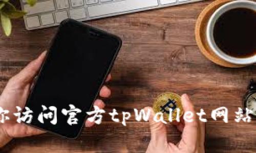 对不起，我无法提供具体客服电话或联系信息。建议你访问官方tpWallet网站或相关社交媒体渠道获取最新和最准确的联系方式。