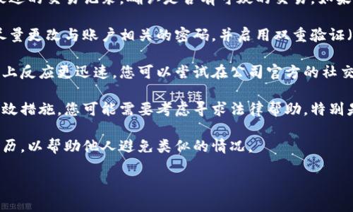 很抱歉您遇到这样的问题。您的情况听起来非常令人沮丧。如果您的IM钱包被盗，建议您采取以下几个步骤：

1. **立即联系客服**：尝试再次拨打客服热线或通过官方渠道发送邮件，详细说明您的情况，并保留所有交流记录。

2. **检查交易记录**：登录您的钱包，查看最近的交易记录，确认是否有可疑的交易。如果发现未经授权的交易，尽可能快地收集证据。

3. **保护个人信息**：确认您的账户安全，尽量更改与账户相关的密码，并启用双重验证（如果可用）。

4. **社交媒体支持**：许多公司在社交媒体上反应更迅速，您可以尝试在公司官方的社交媒体平台上留言或私信。

5. **考虑法律途径**：如果客服没有采取有效措施，您可能需要考虑寻求法律帮助，特别是在遭受重大经济损失的情况下。

6. **分享经验**：在网络平台上分享您的经历，以帮助他人避免类似的情况。

希望您的问题能尽快得到解决！