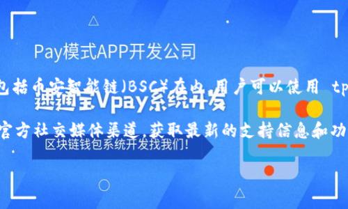根据我的学习，tpWallet 是一个支持多种区块链网络的加密钱包，通常包括币安智能链（BSC）在内。用户可以使用 tpWallet 管理他们的 BSC 资产、进行交易、访问去中心化应用（DApp）等。

为了确保具体功能的最新状态，建议您访问 tpWallet 的官方网站或其官方社交媒体渠道，获取最新的支持信息和功能更新。同时，确认您使用的钱包版本也是最新的。

如果您有任何其他问题或想了解更多细节，请告诉我！