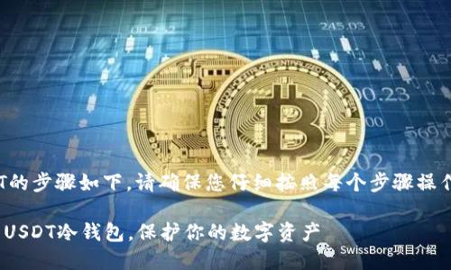 创建Token.im冷钱包并添加USDT的步骤如下。请确保您仔细按照每个步骤操作，以确保钱包的安全性和有效性。

### 在Token.im上创建安全的USDT冷钱包，保护你的数字资产