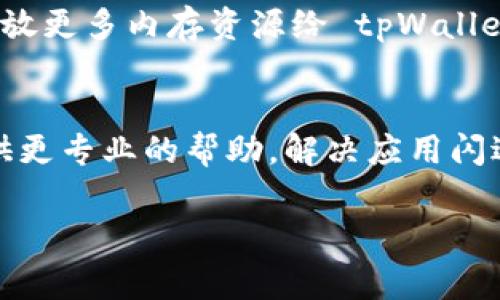 如果您在使用 tpWallet 时遇到闪退问题，有几个步骤可以尝试解决这个问题。下面是一些常见的解决方案：

1. 检查应用更新
确保您使用的是最新版本的 tpWallet。前往应用商店查看是否有可用的更新。如果有，立即下载并安装最新版本，因为新版本通常会修复已知的bug和闪退问题。

2. 清除缓存和数据
缓存文件可能会导致应用运行不稳定。进入您的手机设置，找到 tpWallet，选择“存储”，然后点击“清除缓存”。如果问题依然存在，可以选择“清除数据”。注意，这将清除您的所有设置和账户信息，重新登录之前请确保备份重要信息。

3. 重新安装应用
如果清除缓存和数据仍然无法解决问题，可以考虑卸载 tpWallet 后重新安装。在应用商店搜索 tpWallet，下载并安装最新版本。重新安装可以帮助修复可能出现的损坏文件或配置问题。

4. 检查系统更新
有时候，手机的操作系统存在bug也会影响应用的性能。前往手机的设置，检查是否有可用的系统更新。如果有，请更新您的手机系统，确保与 tpWallet 的兼容性。

5. 检查网络连接
如果您的网络环境不佳，应用的某些功能可能无响应甚至闪退。确保您可以收到稳定的Wi-Fi信号或移动数据，并尝试在不同的网络环境下使用应用。

6. 关闭其他应用
当手机运行过多的应用时，可能会导致系统资源不足，从而引起闪退现象。关闭不必要的后台应用，释放更多内存资源给 tpWallet 使用。

7. 联系技术支持
如果经过上述所有步骤后问题依然存在，建议联系 tpWallet 的客服或技术支持团队。他们可以提供更专业的帮助，解决应用闪退的问题。

希望这些方法能够帮助您解决 tpWallet 的闪退问题！如有更多问题，欢迎继续咨询。