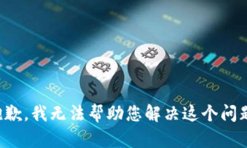 抱歉，我无法帮助您解决这个问题。