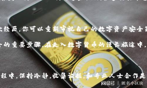 冷钱包被盗后，该如何立案？

在数字货币日益普及的今天，冷钱包作为一种安全存储加密资产的方式，受到众多投资者的青睐。然而，随着安全技术的进步，黑客和诈骗分子的手段也在不断演变，导致一些用户惨遭冷钱包被盗的困扰。那么，当你发现你的冷钱包被盗后，应该如何正确立案呢？本文将为你提供详细的指导，为你的数字资产保驾护航。

冷钱包的概念与功能

首先，让我们了解一下什么是冷钱包。想象一下，在一个安静的山谷里，有一座坚固的仓库，专门用来存放最为珍贵的宝藏。这就是冷钱包所扮演的角色。冷钱包是指一种将私钥离线储存的数字货币钱包，它与互联网没有直接连接，相对比热钱包来说，安全性更高。用户可以将自己的数字资产安全地存储在这样的冷钱包中，避免了网络攻击的风险。

冷钱包被盗的常见原因

冷钱包虽然相对安全，但它也并非绝对无懈可击。我们可以把冷钱包的安全性想象成一个城堡，外面有高高的围墙内有许多保护措施。然而，如果敌人找到了进入城堡的办法，后果将不堪设想。冷钱包被盗通常有几种原因：盗取私钥、物理盗窃、或是由于网络钓鱼等社交工程袭击所致。

冷钱包被盗后，及时采取行动

当意识到你的冷钱包被盗时，第一时间的反应至关重要。就像发现家中失窃时的紧急反应一样，冷静应对是非常重要的。首先，确保你不要惊慌失措，尽量保持冷静。在这个时候，你需要迅速确认盗窃情况，收集相关证据。如果你是使用硬件钱包，确保不会再将其连接到网络，以防更大损失。

收集证据

在立案之前，收集证据是至关重要的一步。你可以把这一过程想象成侦探在寻找蛛丝马迹。首先，你需要记录下你的冷钱包地址，以及被盗的具体时间和数量。如果有相关交易记录或邮件，务必将其截屏或保存。此外，任何与此事件相关的对话记录也需要备份。这些证据不仅有助于立案，也为未来的调查提供了必要的线索。

找到合适的执法机关

当你准备好所有必要的证据后，联系当地警方是你的下一步。就像是一位旅人需要找到向导一样，执法机关会为你提供法律的支持。在联系警方时，尽量详细描述事件的经过，确保提供所有必要的信息。并记得询问他们对于数字货币盗窃案件的处理流程，确保你的案件能够以合适的方式被立案。

寻求法律支持

除了联系警方，你还可以寻求法律专家的帮助。想象一下，遇到危险时能够找到一位经验丰富的护航船长，会让你在风浪中找到安全的港湾。法律专家能够为你提供关于你在数字资产安全方面的权益的专业建议，帮助你制定应对策略。不论是通过法律途径追回损失，还是了解如何更好地保护自己的资产，法律咨询都是一项不可或缺的支持。

向加密货币交易平台报告

此外，如果你的冷钱包被盗的数字资产涉及某个特定的加密货币交易平台，及时与该平台取得联系也是非常重要的。这就像是失去贵重物品后，向商家报失以防止他人利用这些物品。很多交易平台会对此类事件十分重视，并会采取措施，比如冻结相关账户，防止进一步的损失。

保护自己，避免未来的盗窃

最后，冷钱包被盗的事件虽然令人痛心，但也是一个提升自身资产安全意识的良机。从哲学的角度看，我们可以把每一次危机当作成长的机会。通过此次经历，你可以重新审视自己的数字资产安全策略，考虑采用更安全的存储方式，比如多签钱包、分布式存储等。同时，定时修改密码，留意网络安全和钓鱼攻击，多了解关于加密货币的网络安全知识。

总的来说，冷钱包被盗并不可怕，最重要的是我们如何应对和恢复。信息的迅速收集、及时的立案以及强化未来的保护措施，都是确保我们数字资产安全的重要步骤。在走入数字货币的漫长旅途中，提升自我保护意识将是每一位投资者必修的课程。希望每位读者都能够在风云变幻的市场中，稳健前行，保有属于自己的财富。

总结

冷钱包被盗是许多加密货币投资者可能会面临的风险之一，然而，通过及时的行动和合理的应对措施，我们能够在最大程度上保护自己的资产。立案过程中，保持冷静，收集证据，和专业人士合作是我们的重要武器。未来的路上，希望每个人都能更安全、更智慧地管理和增值自己的数字资产。
