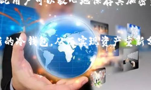 冷钱包记录是否能删除，主要取决于你所使用的冷钱包类型和其具体的功能设计。冷钱包一般指的是不与互联网连接的加密货币存储设备，确保用户的资产在安全的环境下保存。以下是一些关于冷钱包记录的详细信息。

什么是冷钱包
冷钱包是一种与网络隔离的加密货币存储方式，通常用于长期保存数字资产。冷钱包可以是硬件设备，如 Ledger 或 Trezor，或者是纸质钱包。这些钱包通过私钥生成和交易签名来确保安全，能够有效防止黑客的攻击。

冷钱包的记录保存方式
冷钱包的记录通常包括你所拥有的数字资产的余额、交易历史、时间戳等。由于冷钱包不常在线，这些记录一般不会被存储在网络云端，而是保存在设备本地。例如，硬件冷钱包将交易记录保存在设备自身的安全芯片中。

删除记录的可行性
对于大多数冷钱包用户而言，删除存储在冷钱包中交易记录的功能是有限的。一些冷钱包设计为在用户生成新交易时自动更新记录，但这些记录通常难以手动删除。尤其是那些遵循严格安全标准的冷钱包，可能并不提供删除功能，以防止意外丢失重要的资产信息。

不同行业的冷钱包记录
值得一提的是，不同类型的冷钱包（如硬件、纸钱包和软件冷钱包）在记录管理上可能存在差异。硬件钱包一般不会允许用户删除交易历史以保障数据完整性，而纸钱包的记录则是彻底以纸张形式存在，一旦创建便无法更改或删除。

用户的隐私和数据保护
尽管冷钱包的记录大多无法删除，但这并不意味着用户的隐私受到了威胁。冷钱包通常不会向网络公开这些信息，因此用户可以放心地保存其加密资产。然而，用户在创建冷钱包时，需妥善保管自己的私钥和助记词，因为这些是能完全控制资产的关键信息。

总结
总体来说，冷钱包的记录删除可能并不具备灵活性，也不建议用户轻易尝试。如果出于隐私考虑，用户可以选择创建新的冷钱包，从而实现资产重新分配和隐私的保护。记住，冷钱包的安全性和数据完整性是其最重要的特性，用户在使用时应保持谦逊和谨慎。 

希望这些信息能够帮助到你！如果还有其他疑问，随时欢迎提问。