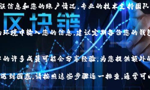 在使用tpWallet（或其他数字货币钱包）时，如果您发现币的数量显示为0，这可能会引起您的困扰。为了帮助您解决这个问题，以下是一些可能的原因和解决方案，供您参考。

检查网络连接
首先，确保您的设备已连接到互联网。网络连接不稳定可能导致钱包无法加载最新的区块链数据，从而显示错误的余额。尝试更换网络，或重启您的路由器，确保网络连接正常。

更新钱包应用程序
确保您使用的tpWallet程序是最新版本。开发者经常会发布更新以修复Bug和提升安全性。如果您使用的是过时版本，可能会导致显示问题。前往应用商店检查更新，进行必要的下载和安装。

重新同步区块链数据
有时，钱包应用可能未能正确同步区块链数据。您可以尝试手动重新同步，以查看余额是否恢复。通常，在设置中会有“重新同步”或“更新余额”的选项。请注意，重新同步可能需要一些时间，具体取决于您的网络速度和区块链的大小。

检查钱包地址
如果您在多个设备或钱包上使用相同的私钥，请确保您查看的是正确的钱包地址。有时用户会不小心选择了错误的钱包，因此显示为0。务必核对您输入的地址，确保是您想要查询的地址。

联系支持服务
如果您尝试了以上所有方法，但问题仍然存在，建议联系tpWallet的客户支持。提供详细的错误信息和您的账户情况，专业的技术支持团队会帮助您解决问题。很多时候，这种情况是由于后台问题导致的，客服能提供有效的解决方案。

保持私钥安全
在解决问题的同时，请始终保持您的私钥和其他敏感信息的安全。避免在公共网络或不安全的环境中输入您的信息。建议定期备份您的钱包，以防数据丢失。

关注社区动态
加入相关的社区论坛或社交媒体群组，以了解其他用户遇到的类似问题及其解决方法。社区中的许多成员可能会分享经验，为您提供额外的帮助。

以上是可能导致tpWallet显示余额为零的几种常见原因及其解决方案。如果您在操作过程中遇到困惑，请按照这些步骤逐一排查，通常可以找到解决办法。希望这些信息能帮到您！