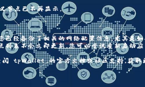 在 tpWallet 中删除自定义节点的步骤通常是简单直接的。以下是您可以遵循的步骤：

### 删除自定义节点步骤

1. **打开tpWallet应用**：
   立即打开您设备上的 tpWallet 应用。确保您已经成功登录到您的账户。

2. **进入节点管理界面**：
   在主页或侧边栏中，寻找“节点”或“网络”选项。点击后，会展示您当前已添加的所有节点。

3. **选择要删除的节点**：
   在节点列表中，找到您想要删除的自定义节点。通常会显示节点的名称或IP地址。

4. **进入节点设置**：
   点击该节点的名称或旁边的设置图标（通常是一个齿轮图标），进入节点的详细设置界面。

5. **删除节点**：
   在设置界面中，您可能会看到“删除”或“移除”选项。点击此选项，并确认您确实希望删除节点。

6. **确认删除**：
   系统通常会弹出一个确认对话框，请仔细阅读提示信息并确认删除，以防误操作。

7. **检查节点列表**：
   回到节点列表，确认您所删除的自定义节点已不再显示。

### 注意事项

- **数据备份**：在删除节点之前，确保您已经备份了相关的网络配置信息，尤其是如果节点涉及到交易或相关信息的情况下。
- **更新节点列表**：有时候，删除后节点列表不会立即更新，您可以尝试重新启动应用程序，确保列表最新。

如果在删除过程中遇到任何问题，可以查阅 tpWallet 的官方文档或社区支持，获取更多帮助。

如需更多详细信息，欢迎随时询问！