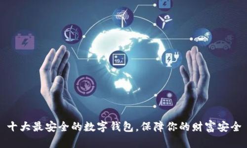 十大最安全的数字钱包，保障你的财富安全