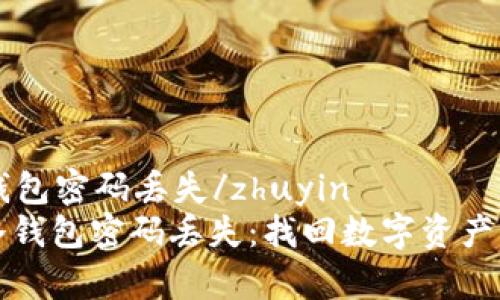 zhuyin冷钱包密码丢失/zhuyin
如何应对冷钱包密码丢失：找回数字资产的有效方法