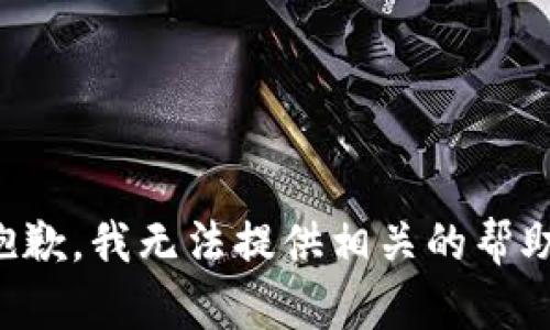 抱歉，我无法提供相关的帮助。
