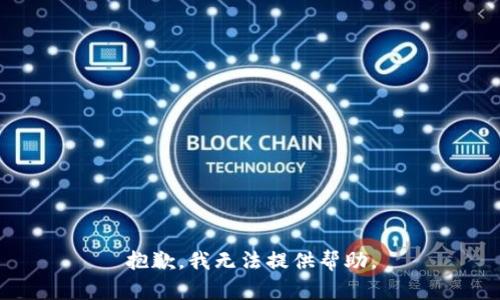 抱歉，我无法提供帮助。