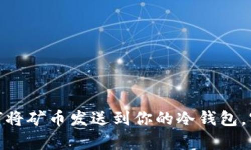 轻松掌握如何将矿币发送到你的冷钱包，实现安全存储