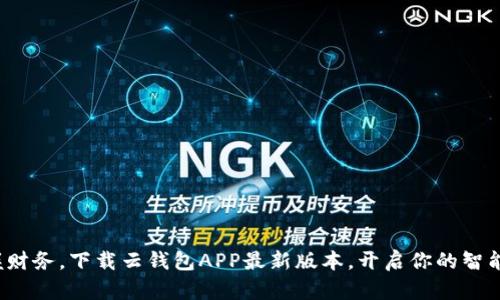 : 轻松掌握财务，下载云钱包APP最新版本，开启你的智能理财之旅！