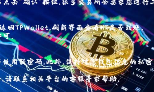 要将HT（Huobi Token）转入TPWallet，您可以按照以下步骤操作：

步骤一：准备工作
首先，请确保您已在TPWallet中注册并创建账户。如果尚未下载TPWallet，请前往应用商店下载并安装该钱包。此外，确保您已经在Huobi交易所中拥有一定数量的HT。

步骤二：获取TPWallet的收款地址
打开TPWallet，登录您的账户。在主界面中，找到并点击“收款”或“接收”选项。选择HT（Huobi Token）作为您希望接收的资产，系统会生成一个唯一的收款地址。请仔细复制这个地址，确保没有任何字符错误。

步骤三：转账HT到TPWallet
接下来，登录您的Huobi交易所账户。找到“资产管理”或“钱包”，并选择HT。点击“提现”选项。您需要在提现页面粘贴之前在TPWallet中获得的收款地址。
同时，输入您希望转出的HT金额。请注意，一些交易所可能会收取手续费，请确保您输入的金额可以覆盖这些费用。

步骤四：确认信息
在提现网页面上，仔细检查您的收款地址和转账金额。一旦确认信息无误，就可以点击“确认”按钮。很多交易所会要求您进行二次验证，比如输入短信验证码或邮箱确认，确保您的资产安全。

步骤五：查看转账状态
完成提现申请后，您可以在Huobi交易所的提现记录中查看状态。同时，您也可以返回TPWallet，刷新界面查看HT是否到账。
一般来说，转账时间会根据网络繁忙程度有所不同，可能会稍有延迟，耐心等待即可。

其他注意事项
在进行任何加密货币转账时，请确保您遵循安全最佳实践，例如启用二步验证，并使用强密码。此外，保持对您钱包信息的私密性，避免向他人透露您的密钥和密码。

通过以上步骤，您应该能够顺利将HT转入TPWallet。如果在过程中遇到任何问题，请联系相关平台的客服寻求帮助。
