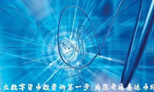 
 迈出数字货币投资的第一步：为您开通泰达币账户