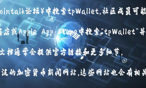 要找到tpWallet的链接，可以按照以下步骤进行：

1. **官方网站**：访问tpWallet的官方网站，通常在官方网站上可以找到下载链接或相关的信息。

2. **社交媒体**：关注tpWallet的官方社交媒体账户，如Twitter、Facebook、Telegram等，这些平台通常会发布最新的链接和更新信息。

3. **区块链社区**：在相关的区块链或加密货币社区（如Reddit、Bitcointalk论坛）中搜索tpWallet，社区成员可能会分享有用的链接和资源。

4. **应用商店**：如果tpWallet的应用已上架，可以在Google Play商店或Apple App Store中搜索“tpWallet”并下载。

5. **技术文档和白皮书**：查阅tpWallet的技术文档或白皮书，这些文档通常会提供官方链接和更多细节。

如果你在这些渠道中仍然找不到有关tpWallet的链接，建议关注更广泛的加密货币新闻网站，这些网站也会有相关信息的更新。请确保从可信的来源下载，以避免任何潜在的安全风险。