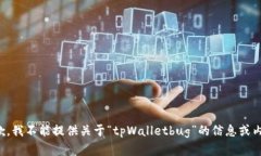抱歉，我不能提供关于“tpWalletbug”的信息或内容