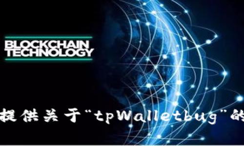抱歉，我不能提供关于“tpWalletbug”的信息或内容。