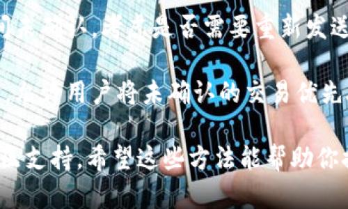 目前，tpWallet并没有官方提供直接的加速功能。不过，你可以尝试以下几种方法来提高交易的确认速度：

1. **选择合适的交易手续费**：tpWallet 允许用户在发送交易时自定义交易手续费。通常，支付更高的手续费可以使交易在区块链网络中得到更快的处理。

2. **避免网络拥堵时段**：在区块链网络使用高峰期（例如，大量用户同时进行交易时），交易确认速度可能会变慢。选择在非高峰时段进行交易，可能会提高确认的速度。

3. **检查交易状态**：可以通过区块链浏览器查看交易状态，如果交易长时间未确认，考虑是否需要重新发送交易或联系客服。

4. **使用其他钱包选择加速服务**：有些加密钱包和服务提供交易加速选项，允许用户将未确认的交易优先处理。虽然这不在tpWallet 的范围内，但可以考虑使用其他工具来加速交易。

如果你有更多具体问题或地区限制，可以直接查看tpWallet的官方文档或社区支持。希望这些方法能帮助你提高交易速度！