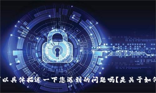 好的，您提到的是关于“tpWallet”的问题，但为了更好地帮助您，我需要更多的信息。您可以具体描述一下您遇到的问题吗？是关于如何使用、功能介绍、还是安全性等方面的东西呢？请提供具体的上下文，我会尽力为您解答。