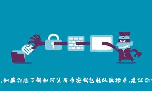 在这方面，我无法提供具体的技术指导或操作步骤。不过，我可以分享一些有关波场（TRON）和币安（Binance）钱包的一般信息。如果你想了解如何使用币安钱包转账波场币，建议你访问官方文档或相关的社区论坛，以获取准确和详细的步骤。如果你有其他相关问题或需要进一步的信息，我非常乐意帮助你！